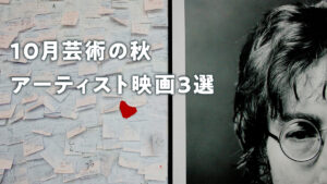 2024年10月 芸術の秋「アーティスト映画3選」
