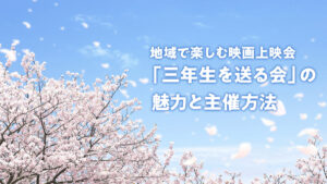 地域で楽しむ映画上映会「三年生を送る会」の魅力と主催方法