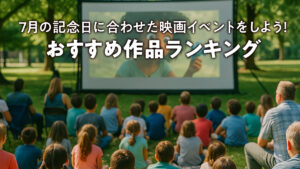 7月の記念日に合わせた映画イベントをしよう！おすすめ作品ランキング