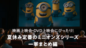 夏休み定番のミニオンズシリーズ一挙まとめ編　映画上映会・DVD上映会にぴったり！