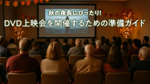 秋の夜長にぴったり！DVD上映会を開催するための準備ガイド