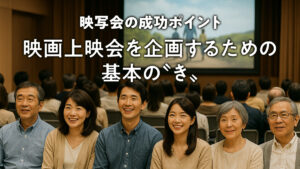 映写会の成功ポイント：映画上映会を企画するための基本の〝き〟