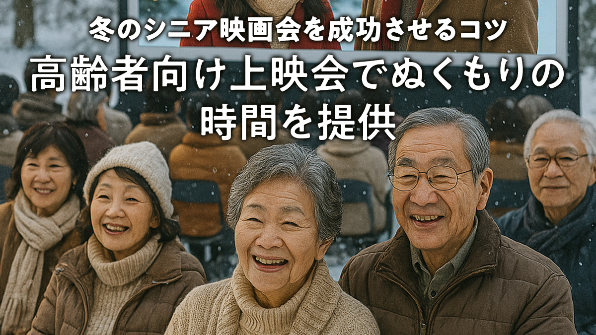冬のシニア映画会を成功させるコツ：高齢者向け上映会でぬくもりの時間を提供