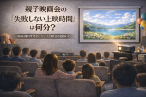 親子映画会の“失敗しない上映時間”は何分？｜学年別おすすめとDVD上映会の段取り