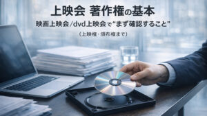 上映会 著作権の基本：映画上映会／dvd 上映 会で“まず確認すること”（上映権・頒布権まで）