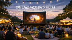 野外上映会の成功ポイントとは？映画上映会をもっと楽しむための準備ガイド