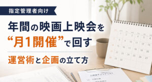 指定管理者向け｜年間の映画上映会を“月1開催”で回す運営術と企画の立て方 