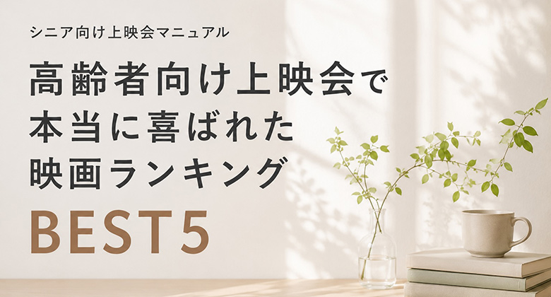シニア向け上映会マニュアル｜高齢者向け上映会で本当に喜ばれた映画ランキングBEST5