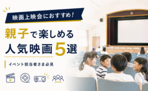 映画上映会におすすめ！親子で楽しめる人気映画5選｜イベント担当者さま必見