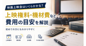 映画上映会はいくらかかる？上映権料・機材費など費用の目安を解説 