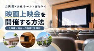 公民館・文化ホール・自治体で映画上映会を開催する方法｜上映権・料金・作品選びを解説 