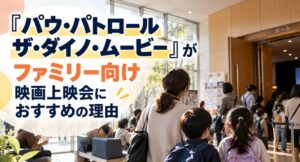 『パウ・パトロール ザ・ダイノ・ムービー』がファミリー向け映画上映会におすすめの理由