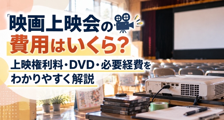 映画上映会の費用はいくら？上映権利料・DVD・必要経費をわかりやすく解説